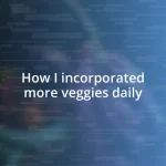 How I incorporated more veggies daily