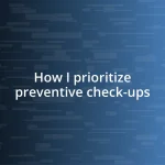 How I prioritize preventive check-ups