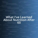 What I’ve Learned About Nutrition After 60