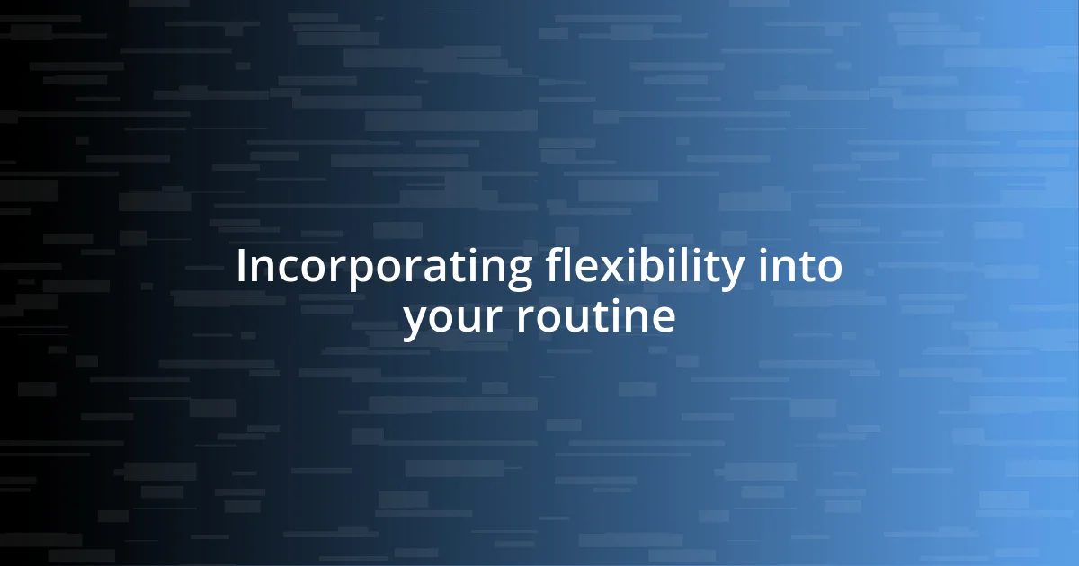 Incorporating flexibility into your routine