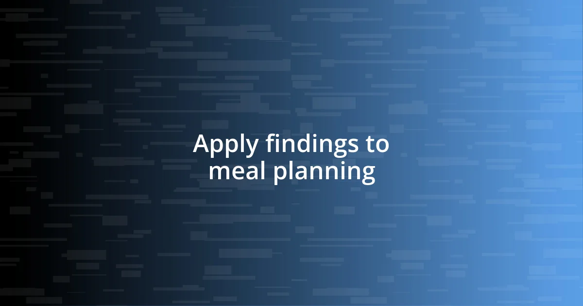 Apply findings to meal planning