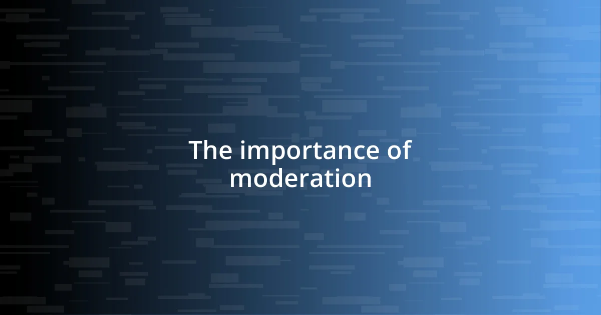 The importance of moderation