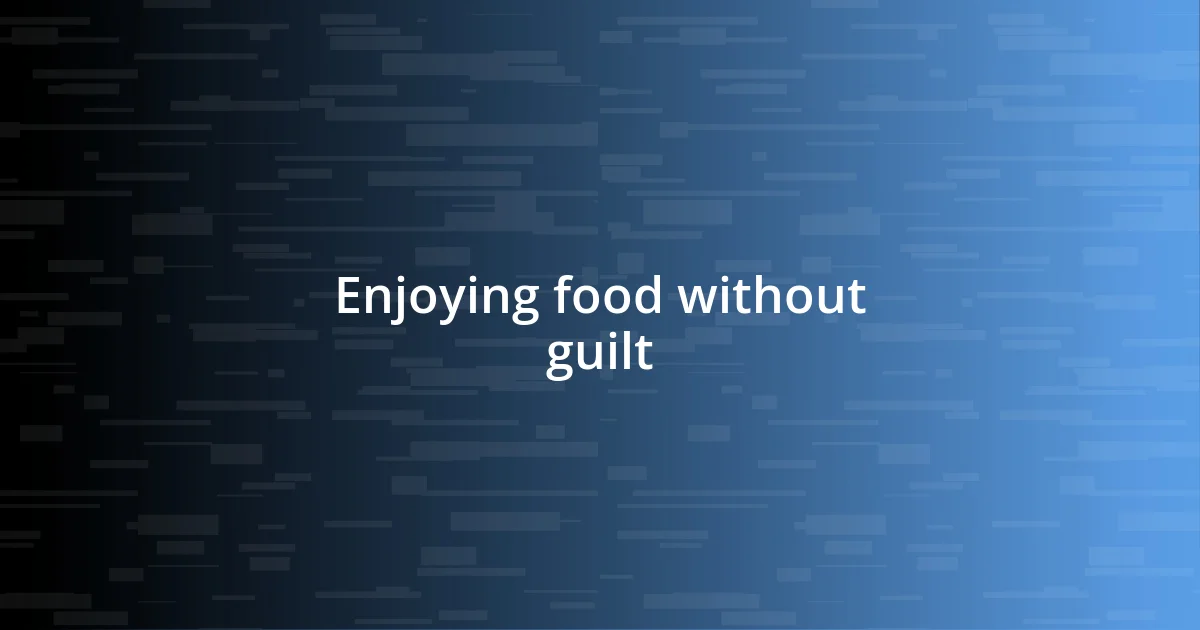 Enjoying food without guilt