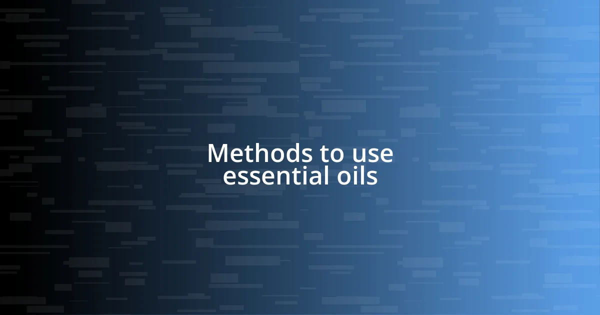 Methods to use essential oils