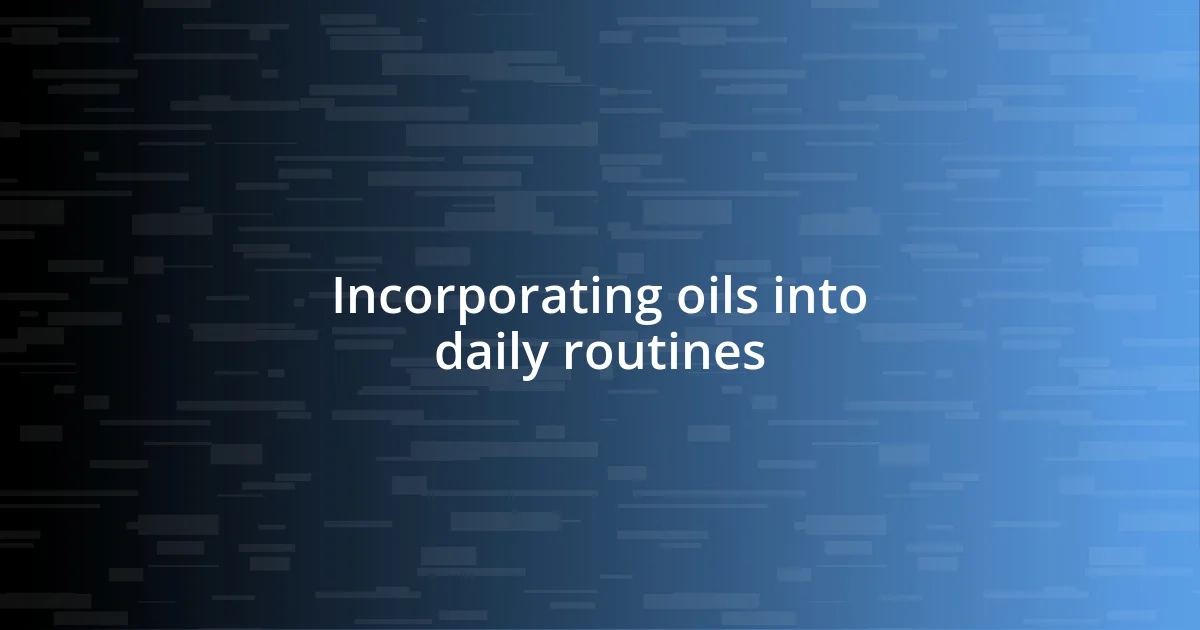 Incorporating oils into daily routines