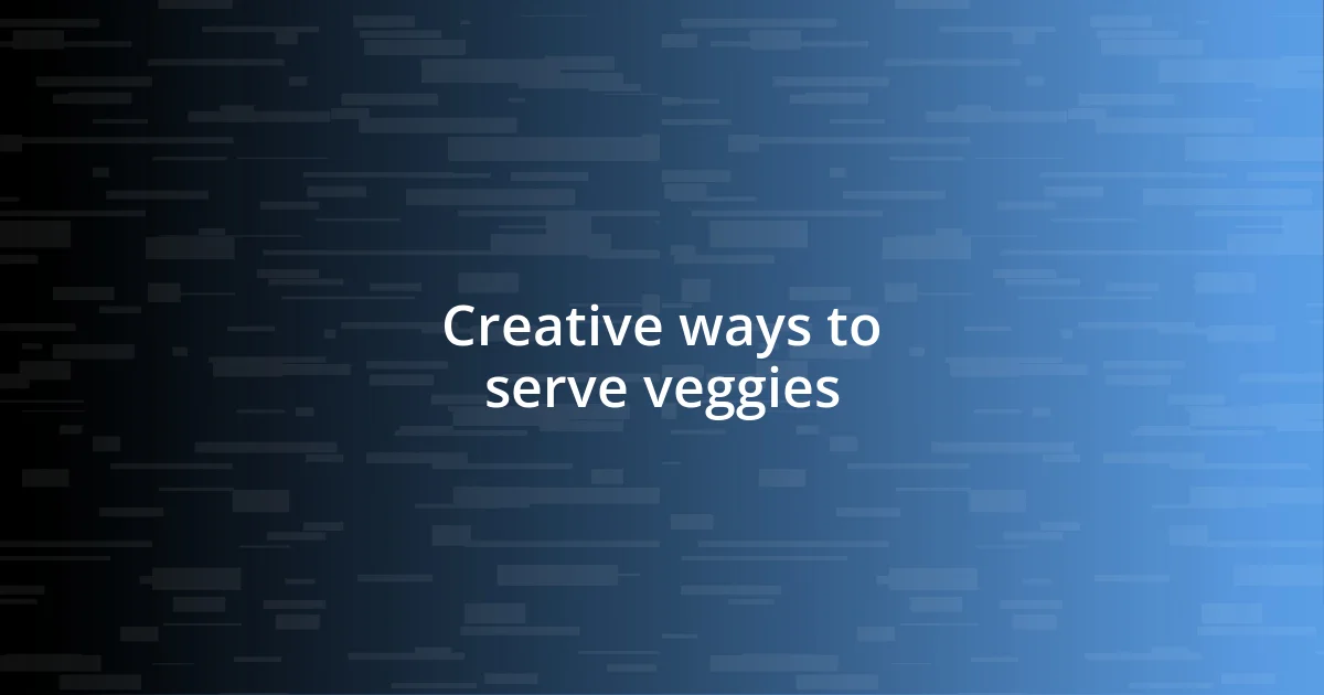 Creative ways to serve veggies