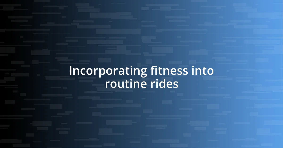 Incorporating fitness into routine rides