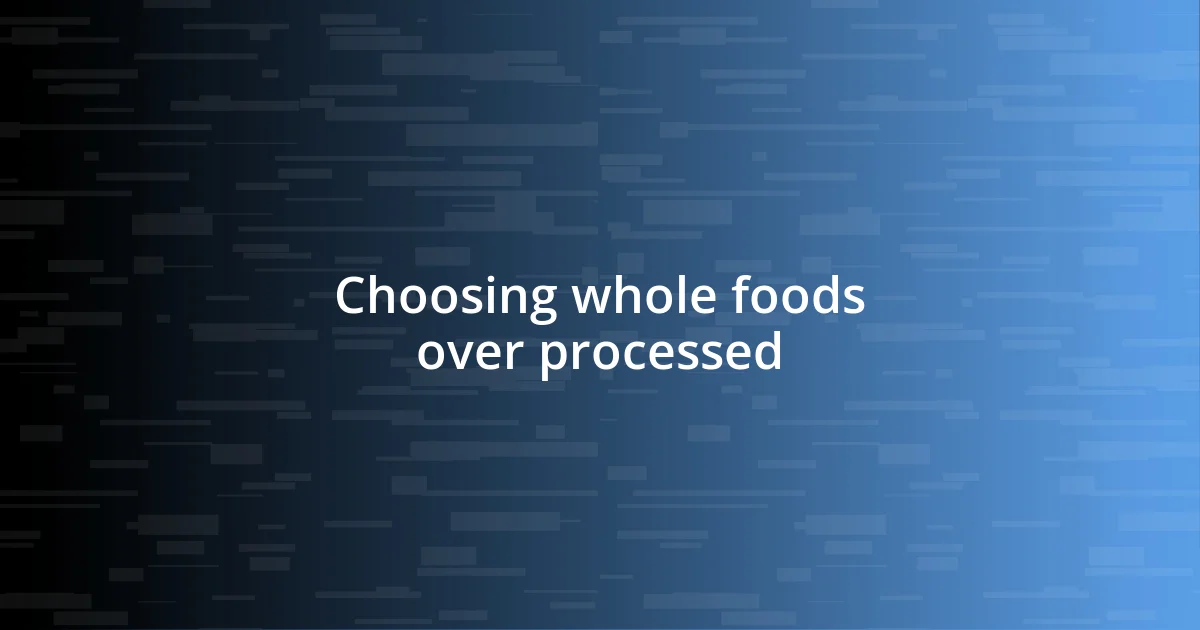 Choosing whole foods over processed