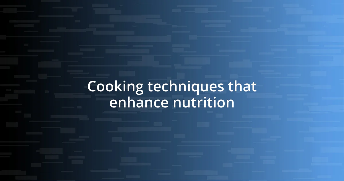 Cooking techniques that enhance nutrition