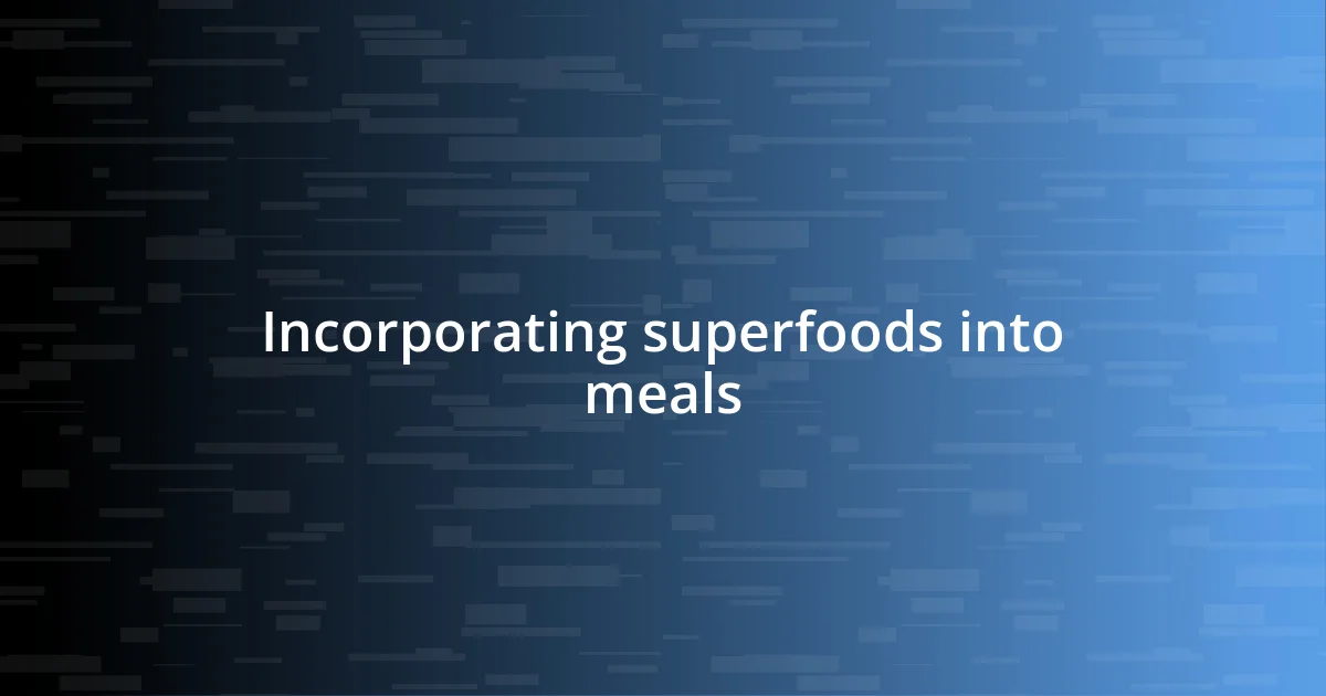 Incorporating superfoods into meals