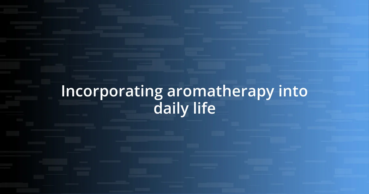 Incorporating aromatherapy into daily life