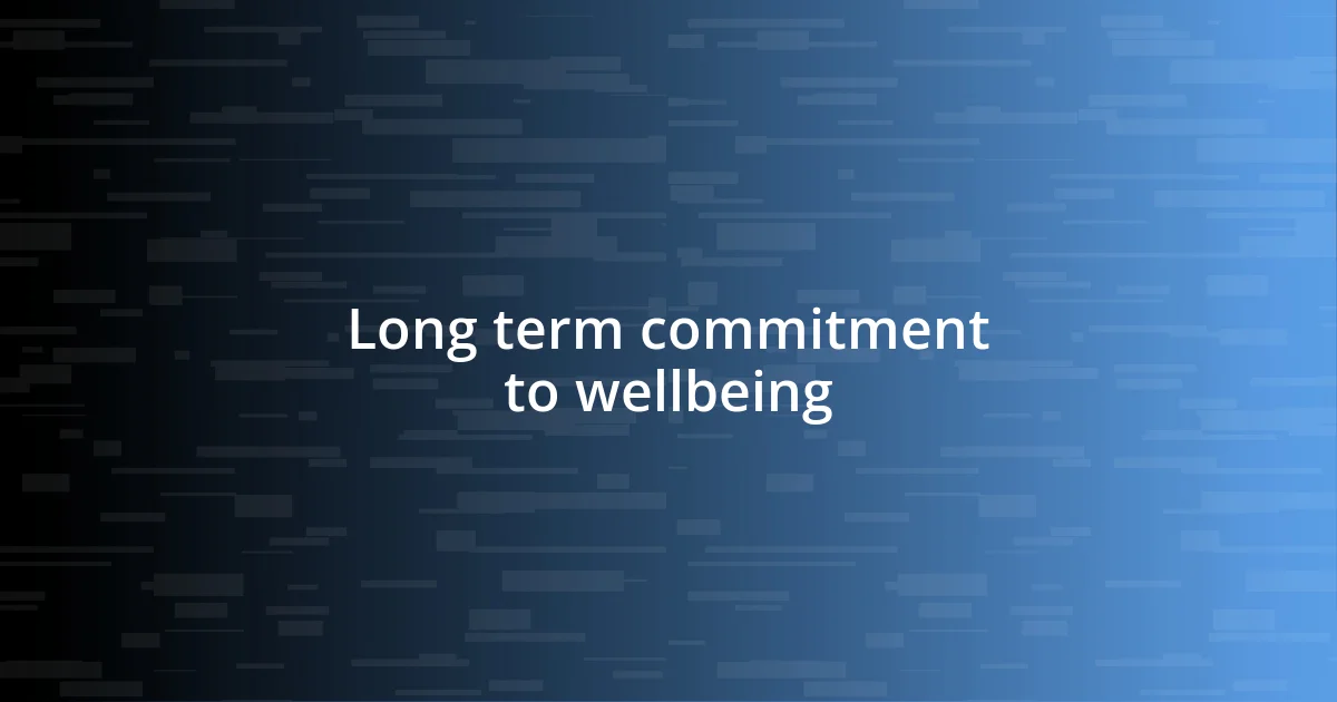 Long term commitment to wellbeing