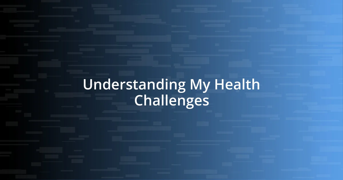 Understanding My Health Challenges