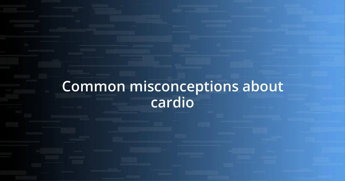 Common misconceptions about cardio