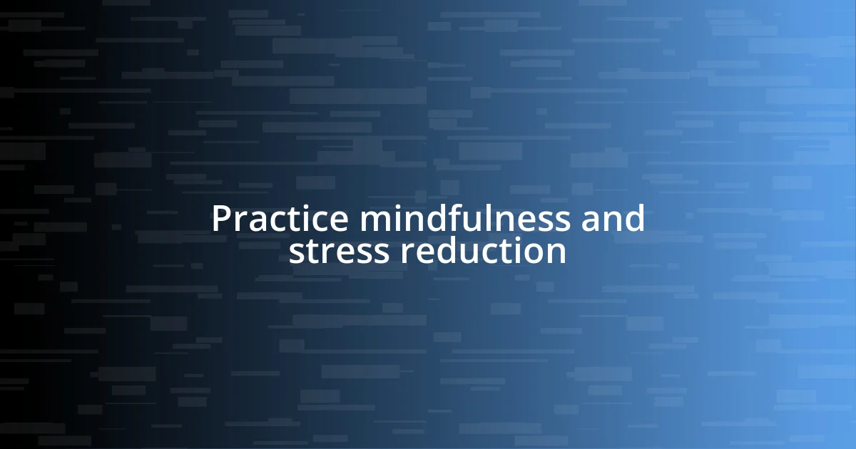 Practice mindfulness and stress reduction