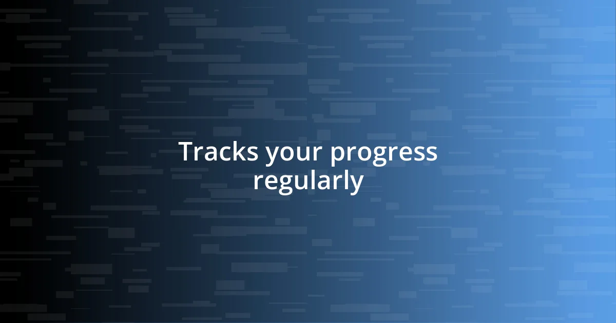 Tracks your progress regularly