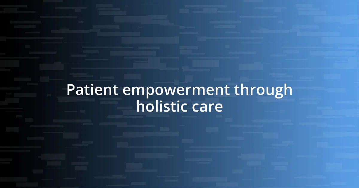 Patient empowerment through holistic care