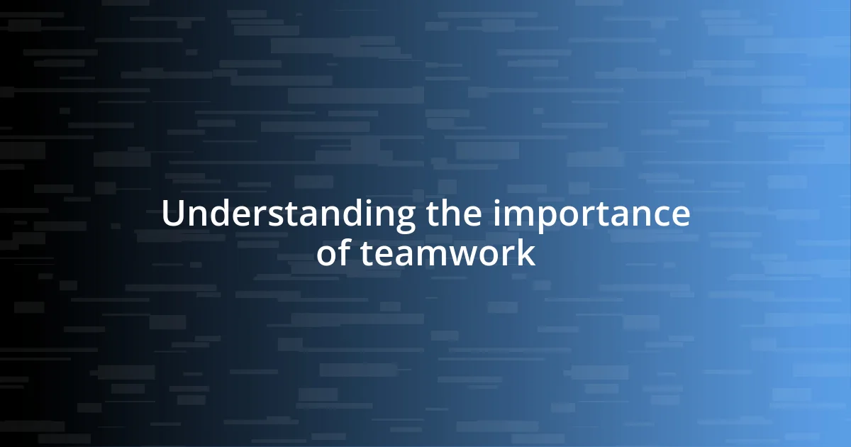 Understanding the importance of teamwork