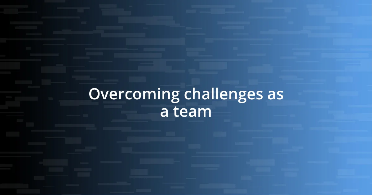 Overcoming challenges as a team