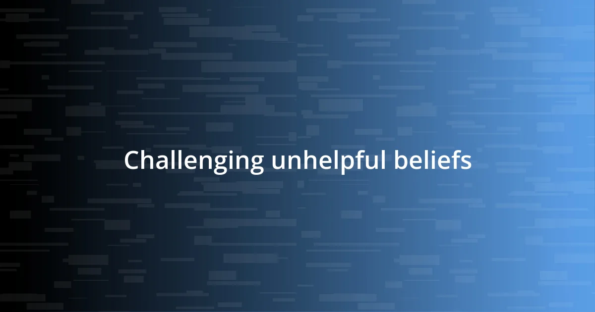 Challenging unhelpful beliefs